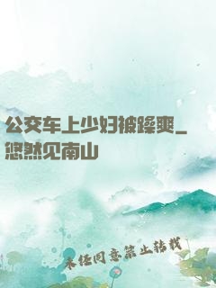公交车上少妇被躁爽