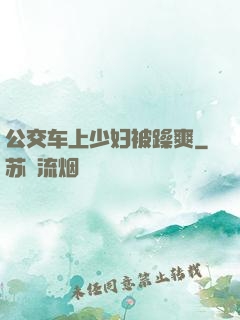 公交车上少妇被躁爽