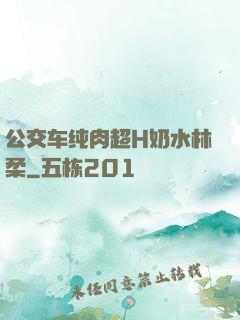 公交车纯肉超H奶水林柔