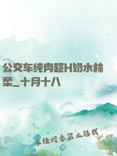 公交车纯肉超H奶水林柔