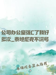 公司办公室强C了我好多次