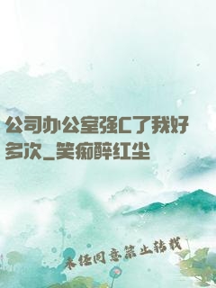 公司办公室强C了我好多次