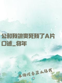 公和我做爽死我了A片口述