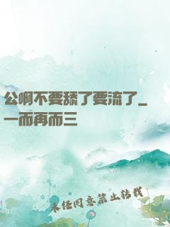 公啊不要舔了要流了