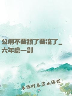 公啊不要舔了要流了