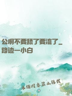 公啊不要舔了要流了