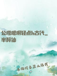 公嗲嗯啊轻点h古代