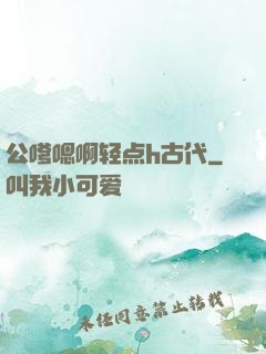 公嗲嗯啊轻点h古代