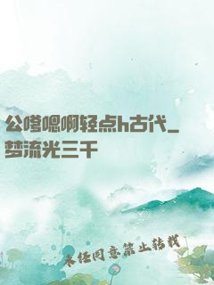 公嗲嗯啊轻点h古代
