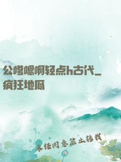 公嗲嗯啊轻点h古代