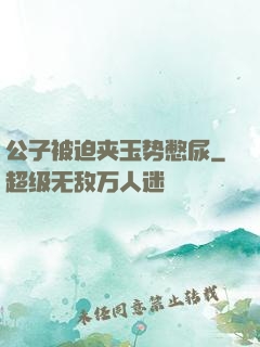 公子被迫夹玉势憋尿