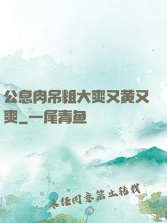 公息肉吊粗大爽又黄又爽