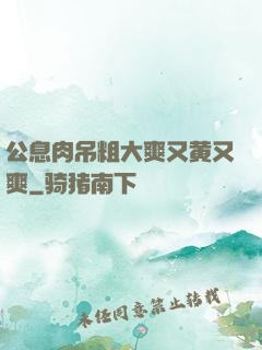 公息肉吊粗大爽又黄又爽