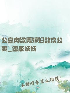 公息肉欲秀婷妇欲欢公爽