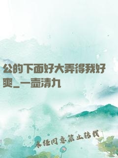 公的下面好大弄得我好爽