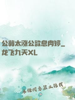 公翁太涨公欲息肉婷