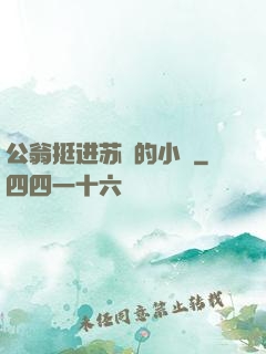 公翁挺进苏玥的小泬