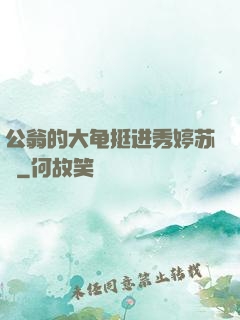 公翁的大龟挺进秀婷苏玥