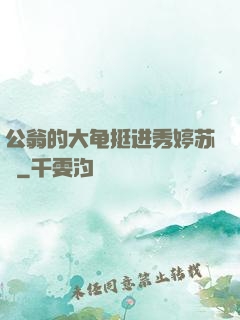 公翁的大龟挺进秀婷苏玥