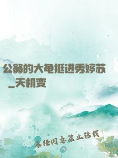 公翁的大龟挺进秀婷苏玥