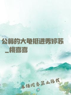 公翁的大龟挺进秀婷苏玥