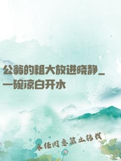 公翁的粗大放进晓静