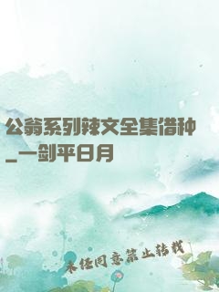 公翁系列辣文全集借种
