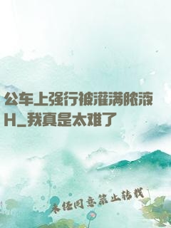 公车上强行被灌满脓液H