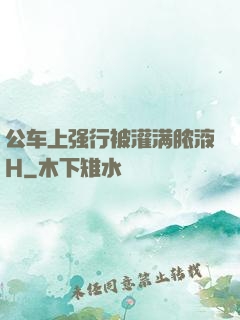 公车上强行被灌满脓液H