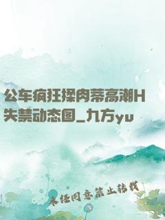 公车疯狂揉肉蒂高潮H失禁动态图