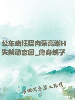 公车疯狂揉肉蒂高潮H失禁动态图
