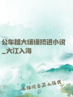 公车粗大缓缓挤进小说