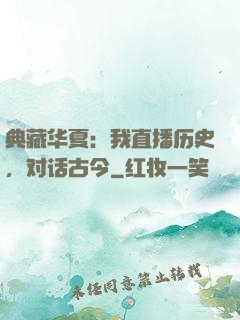 典藏华夏：我直播历史，对话古今
