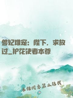 兽妃难宠：陛下，求放过