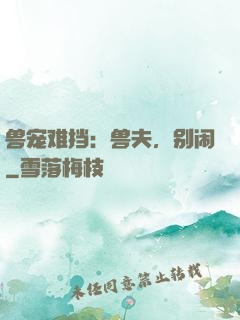 兽宠难挡：兽夫，别闹