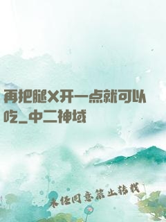 再把腿X开一点就可以吃