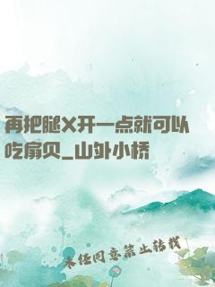 再把腿X开一点就可以吃扇贝