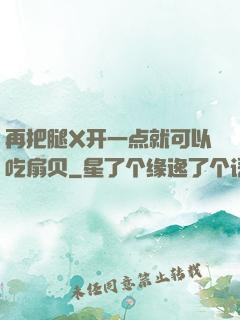 再把腿X开一点就可以吃扇贝