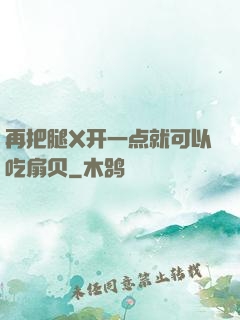 再把腿X开一点就可以吃扇贝