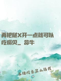 再把腿X开一点就可以吃扇贝