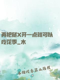 再把腿X开一点就可以吃花季