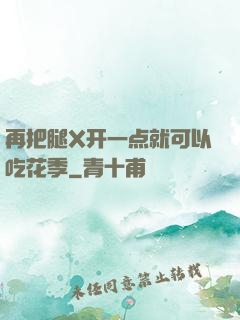 再把腿X开一点就可以吃花季
