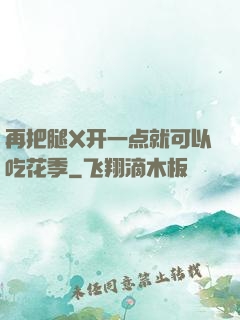 再把腿X开一点就可以吃花季