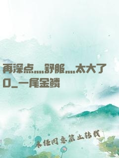 再深点灬舒服灬太大了O