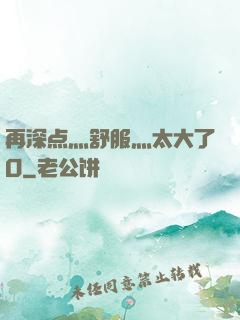 再深点灬舒服灬太大了O