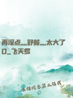 再深点灬舒服灬太大了O