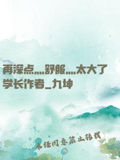 再深点灬舒服灬太大了学长作者