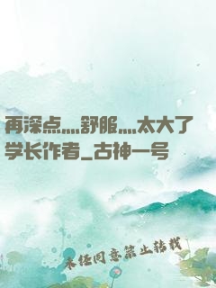 再深点灬舒服灬太大了学长作者