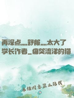 再深点灬舒服灬太大了学长作者