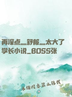 再深点灬舒服灬太大了学长小说